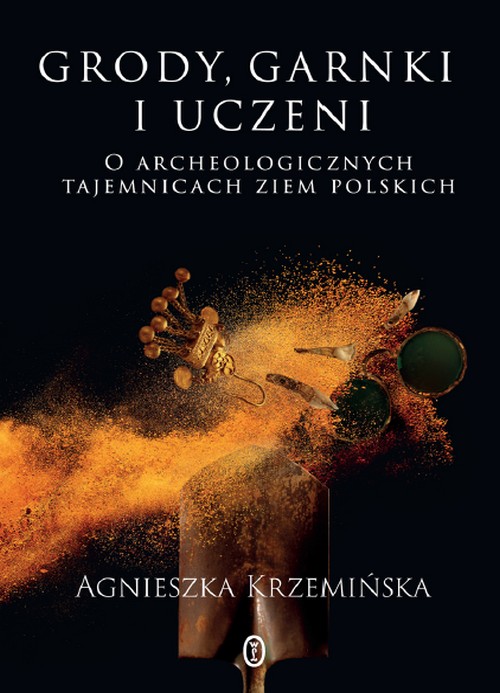 Grody, Garnki i Uczeni. O Archeologicznych Tajemnicach Ziem Polskich - Agnieszka Krzemińska