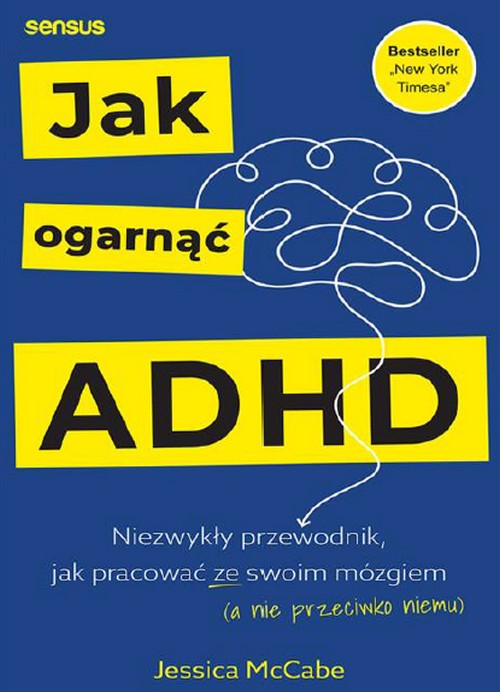 Jak Ogarnąć ADHD. Niezwykły Przewodnik, jak Pracować ze Swoim Mózgiem - Jessica McCabe