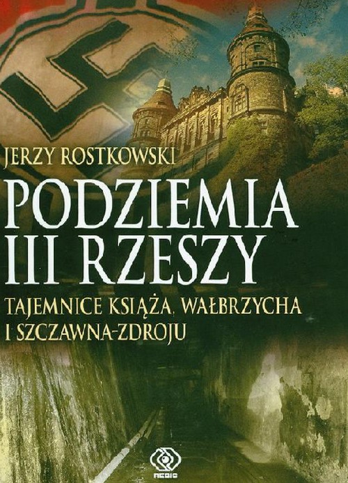 Podziemia III Rzeszy. Tajemnice Książa, Wałbrzycha i Szczawna-Zdroju - Jerzy Rostkowski