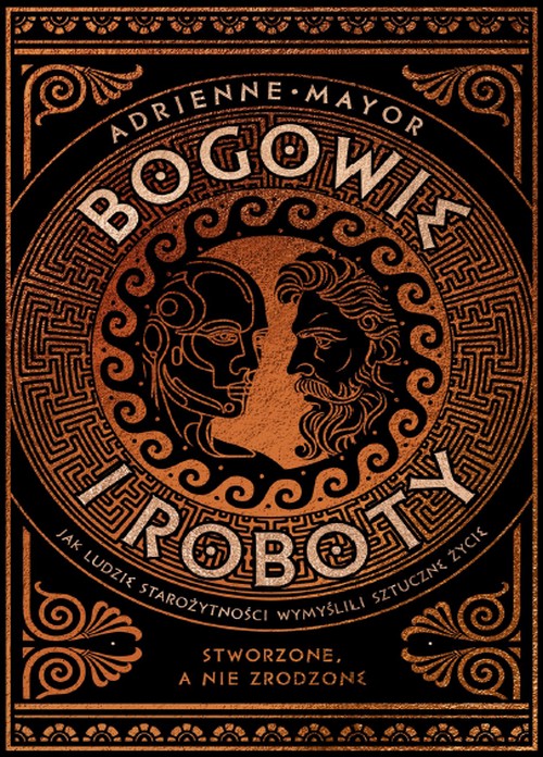 Bogowie i Roboty. Jak Ludzie Starożytności Wymyślili Sztuczne Życie - Adrienne Mayor