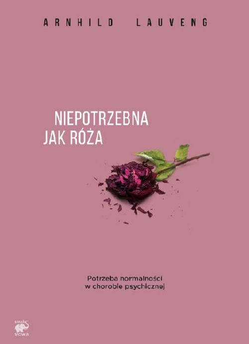 Niepotrzebna Jak Róża. Potrzeba Normalności w Chorobie Psychicznej - Arnhild Lauveng