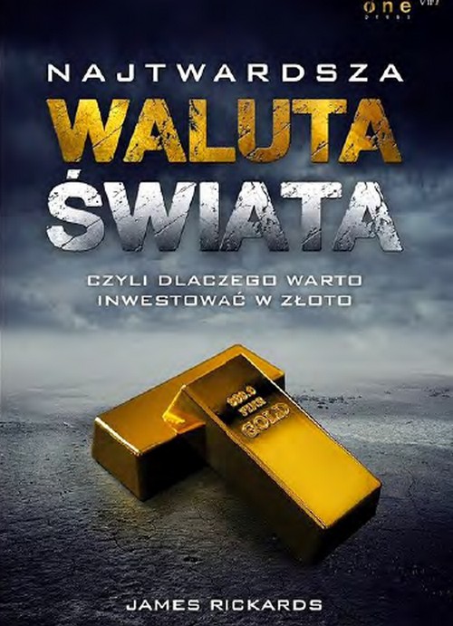 Najtwardsza Waluta Świata, Czyli Dlaczego Warto Inwestować w Złoto - James Rickards
